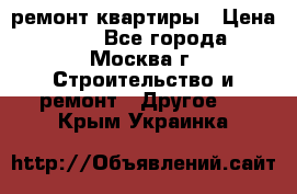 ремонт квартиры › Цена ­ 50 - Все города, Москва г. Строительство и ремонт » Другое   . Крым,Украинка